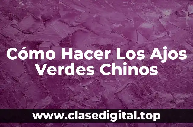 Cómo Hacer Los Ajos Verdes Chinos