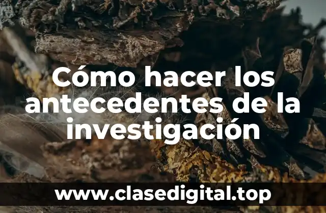 Cómo hacer los antecedentes de la investigación
