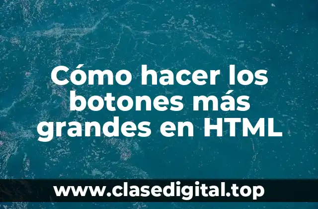 Cómo hacer los botones más grandes en HTML
