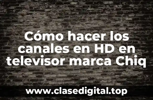 Cómo hacer los canales en HD en televisor marca Chiq