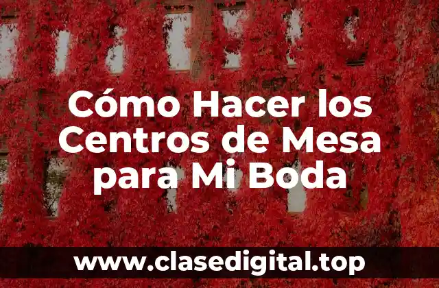 Cómo Hacer los Centros de Mesa para Mi Boda