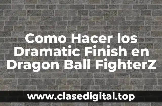 Como Hacer los Dramatic Finish en Dragon Ball FighterZ