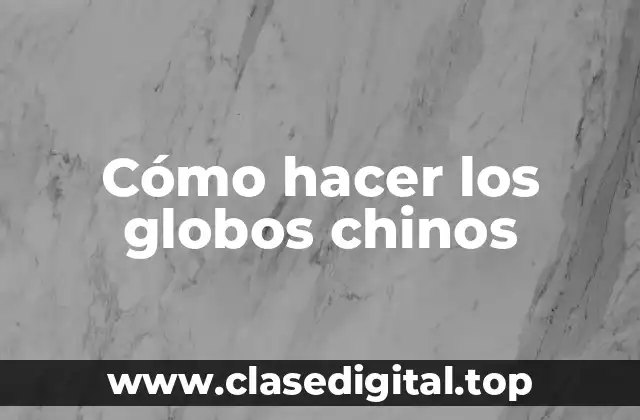 Cómo hacer los globos chinos