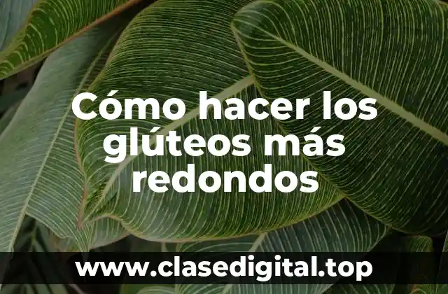 Cómo hacer los glúteos más redondos