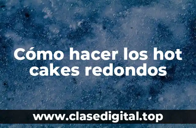 Cómo hacer los hot cakes redondos