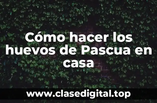 Cómo hacer los huevos de Pascua en casa