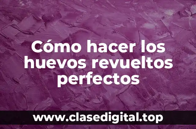 Cómo hacer los huevos revueltos perfectos