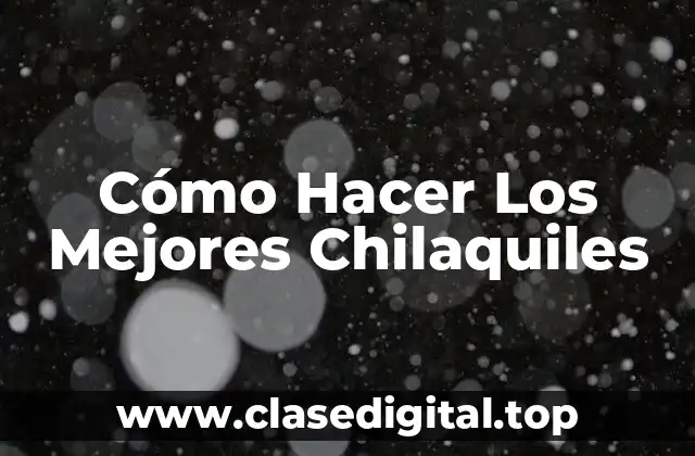 Cómo Hacer Los Mejores Chilaquiles