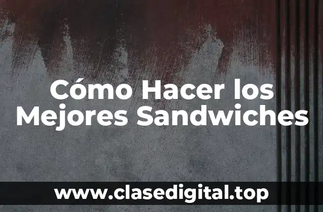 Cómo Hacer los Mejores Sandwiches