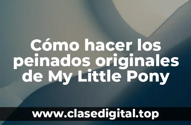 Cómo hacer los peinados originales de My Little Pony
