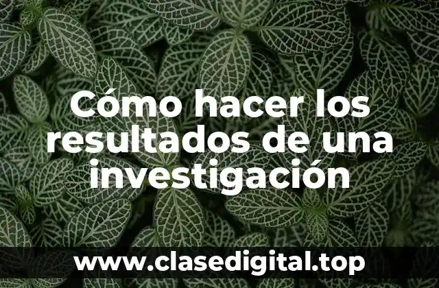 Cómo hacer los resultados de una investigación