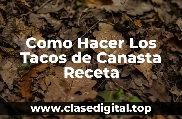 Como Hacer Los Tacos de Canasta Receta
