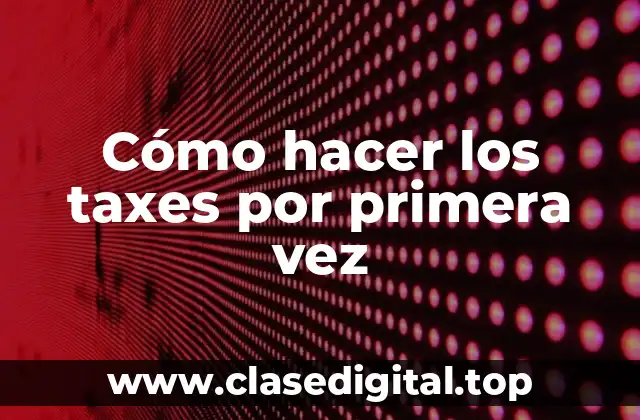 Cómo hacer los taxes por primera vez