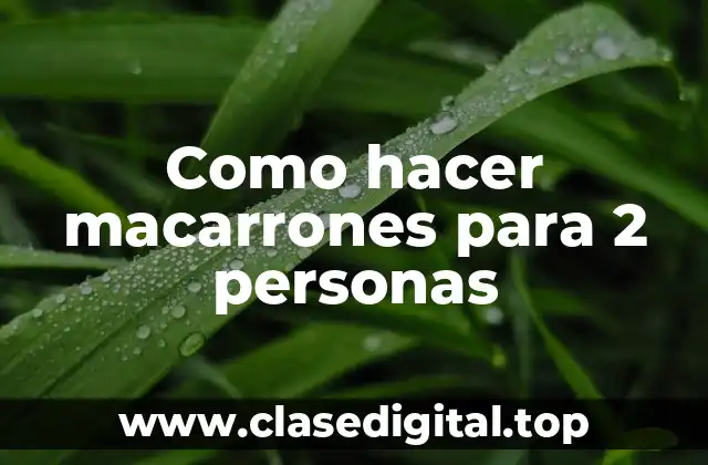 Como hacer macarrones para 2 personas