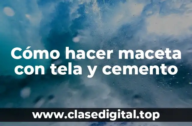 Cómo hacer maceta con tela y cemento