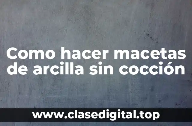 Como hacer macetas de arcilla sin cocción