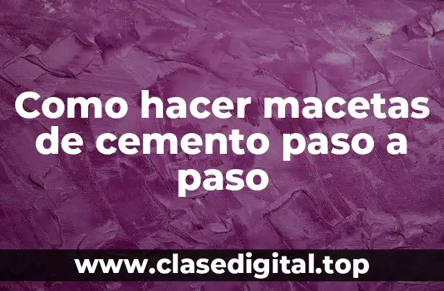 Como hacer macetas de cemento paso a paso