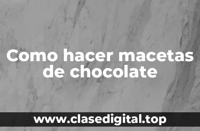 Como hacer macetas de chocolate