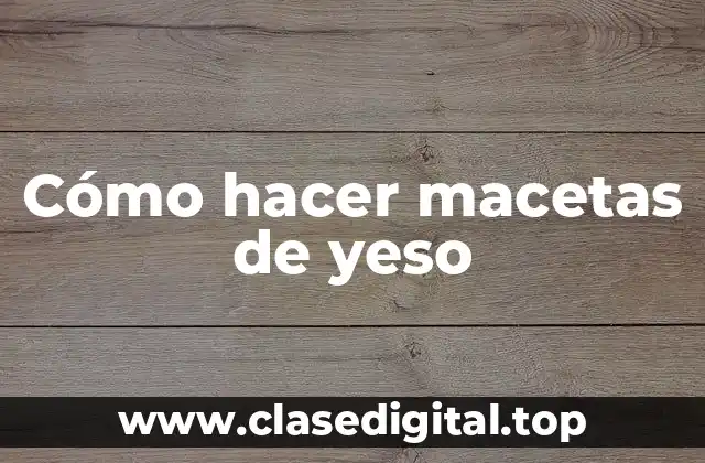 Cómo hacer macetas de yeso