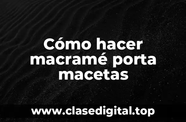 Cómo hacer macramé porta macetas