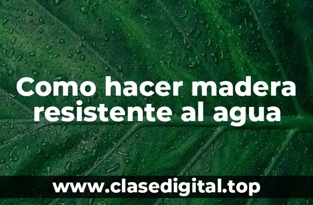 Como hacer madera resistente al agua