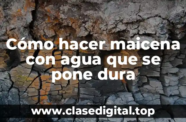 Cómo hacer maicena con agua que se pone dura