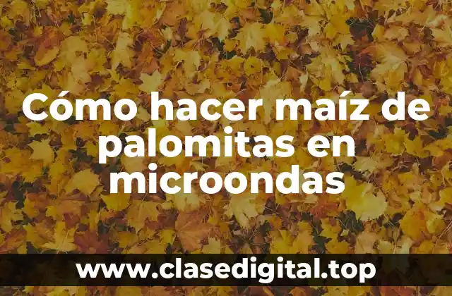 Cómo hacer maíz de palomitas en microondas