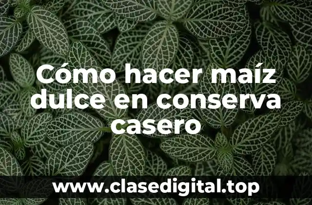 Cómo hacer maíz dulce en conserva casero