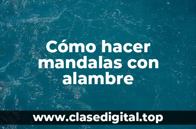 Qué es una mandala de alambre y para qué sirve