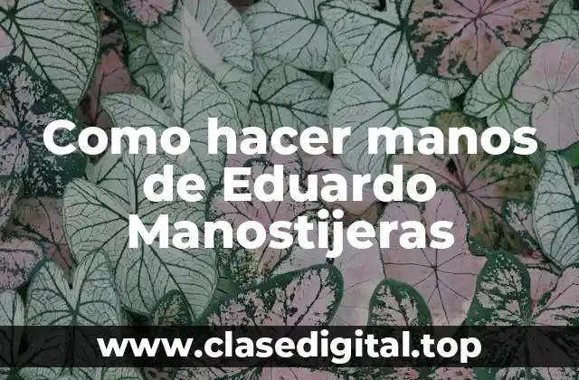 Qué son las manos de Eduardo Manostijeras y para qué sirven