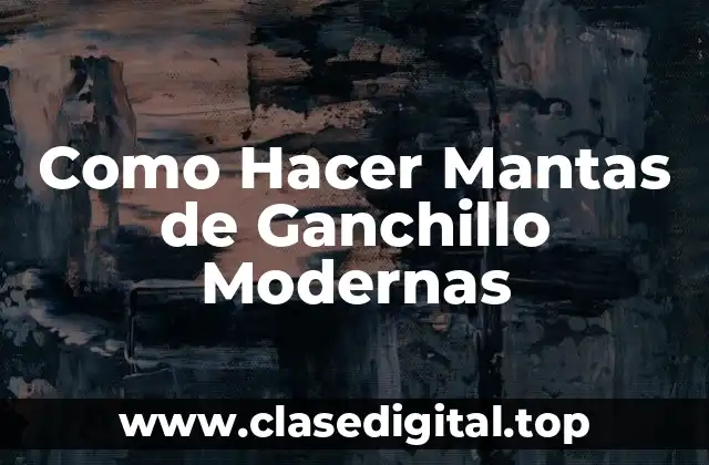 ¿Qué son las Mantas de Ganchillo Modernas?
