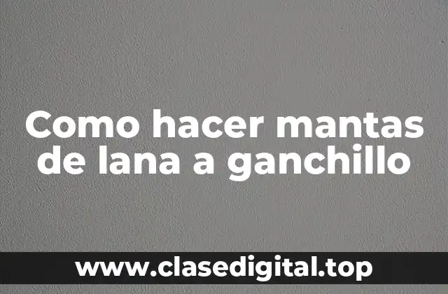 Como hacer mantas de lana a ganchillo