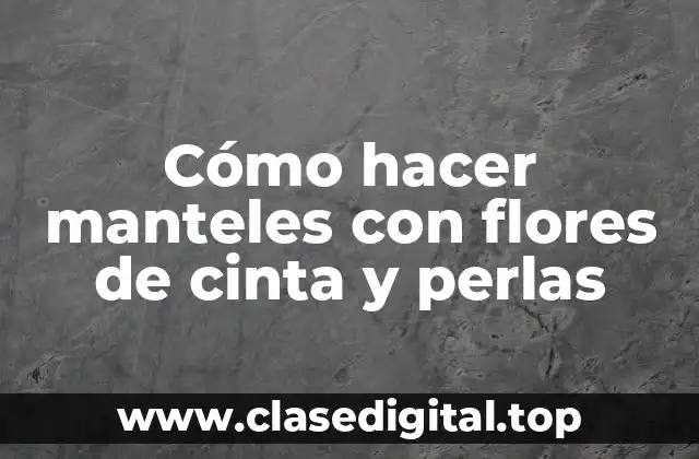 Cómo hacer manteles con flores de cinta y perlas