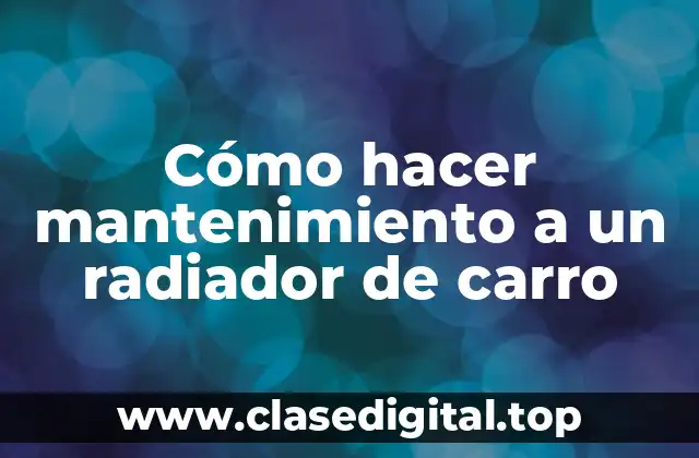 Cómo hacer mantenimiento a un radiador de carro