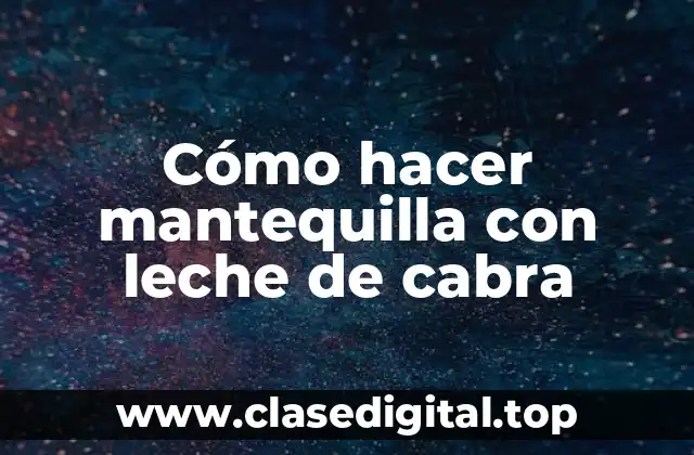 Cómo hacer mantequilla con leche de cabra