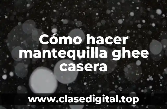 Cómo hacer mantequilla ghee casera