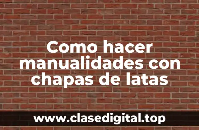 Como hacer manualidades con chapas de latas