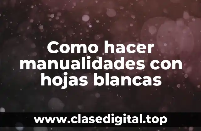 Como hacer manualidades con hojas blancas