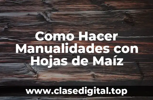 Como Hacer Manualidades con Hojas de Maíz