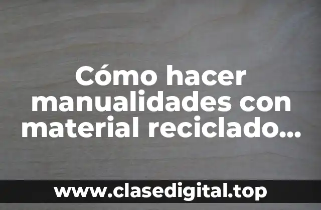 Cómo hacer manualidades con material reciclado para niños
