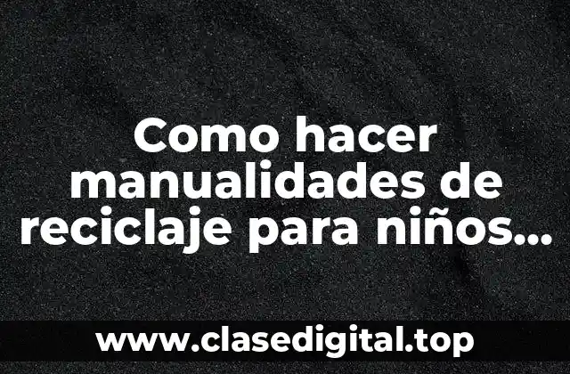 Como hacer manualidades de reciclaje para niños con goma EVA