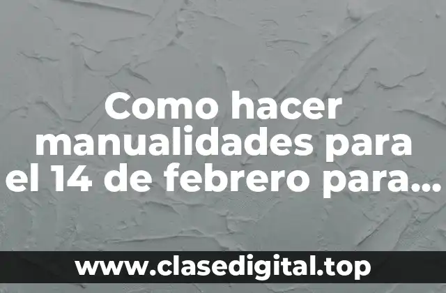 Como hacer manualidades para el 14 de febrero para vender