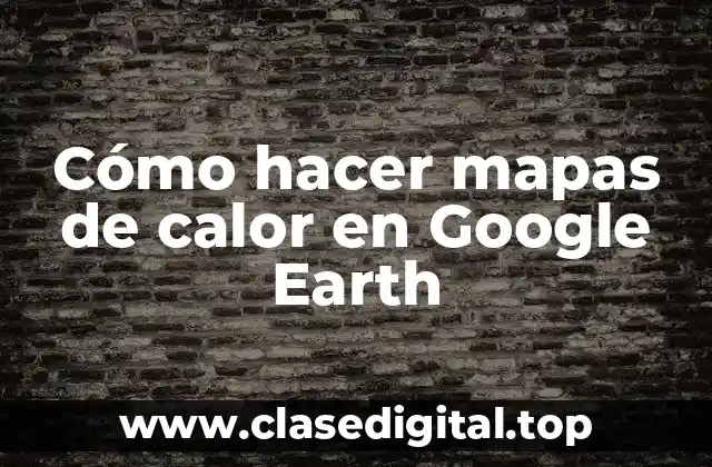 Cómo hacer mapas de calor en Google Earth