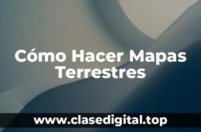 Cómo Hacer Mapas Terrestres