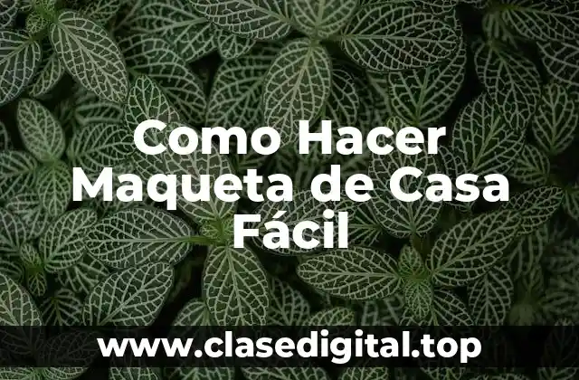 ¿Qué es una Maqueta de Casa y Para Qué Sirve?