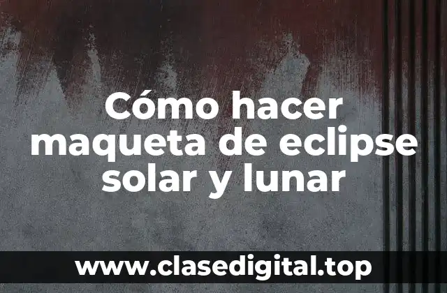 Cómo hacer maqueta de eclipse solar y lunar