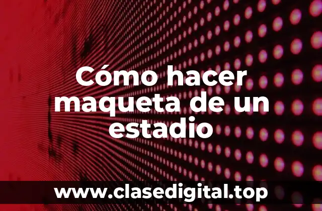 Cómo hacer maqueta de un estadio