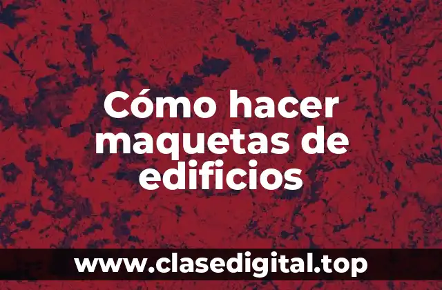 Cómo hacer maquetas de edificios