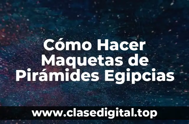 Cómo Hacer Maquetas de Pirámides Egipcias