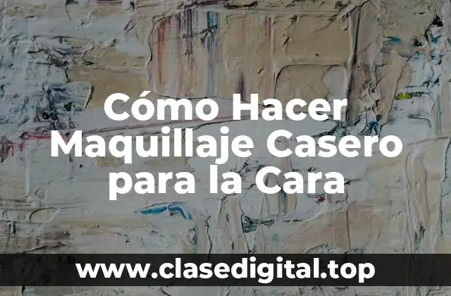 Cómo Hacer Maquillaje Casero para la Cara